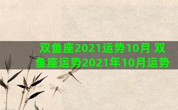 双鱼座2021运势10月 双鱼座运势2021年10月运势